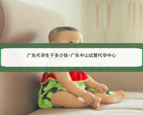 广东代孕生子多少钱-广东中山试管代孕中心