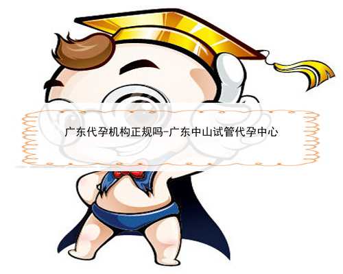 广东代孕机构正规吗-广东中山试管代孕中心