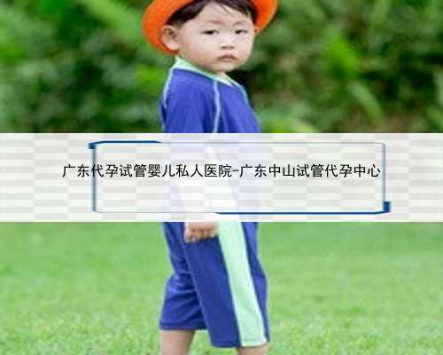 广东代孕试管婴儿私人医院-广东中山试管代孕中心